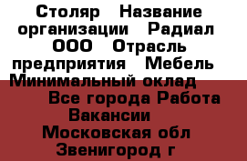 Столяр › Название организации ­ Радиал, ООО › Отрасль предприятия ­ Мебель › Минимальный оклад ­ 30 000 - Все города Работа » Вакансии   . Московская обл.,Звенигород г.